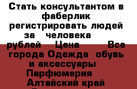 Стать консультантом в фаберлик регистрировать людей за 1 человека 1000 рублей  › Цена ­ 50 - Все города Одежда, обувь и аксессуары » Парфюмерия   . Алтайский край,Белокуриха г.